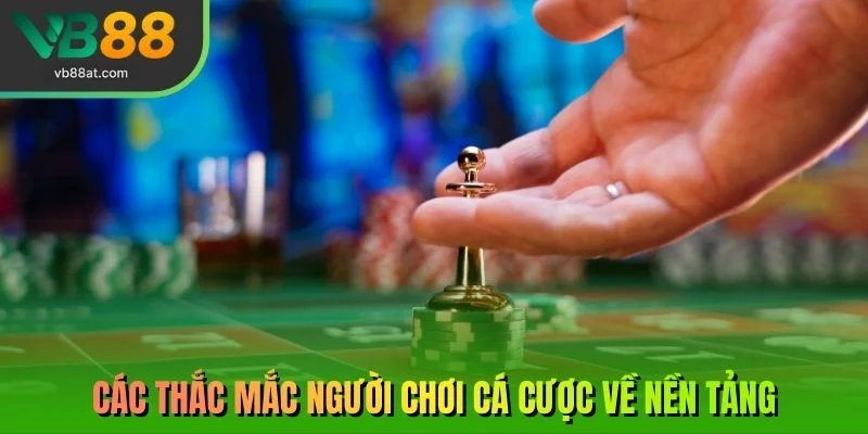 Các thắc mắc người chơi cá cược về nền tảng