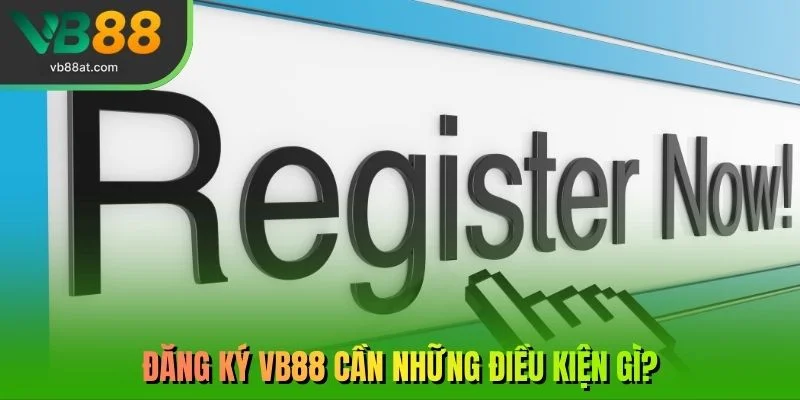 Đăng ký VB88 cần những điều kiện gì?