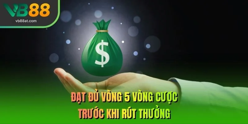 Đạt đủ vòng 5 vòng cược trước khi rút thưởng